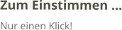 Zum Einstimmen … Nur einen Klick!
