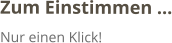 Zum Einstimmen … Nur einen Klick!