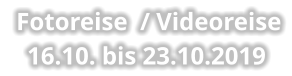 Fotoreise  / Videoreise 16.10. bis 23.10.2019