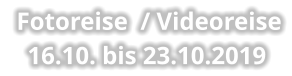 Fotoreise  / Videoreise 16.10. bis 23.10.2019